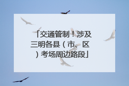 交通管制！涉及三明各县（市、区）考场周边路段