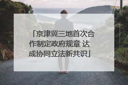 京津冀三地首次合作制定政府规章 达成协同立法新共识