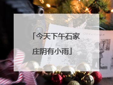 今天下午石家庄阴有小雨