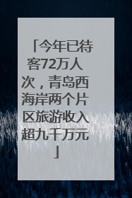 今年已待客72万人次，青岛西海岸两个片区旅游收入超九千万元