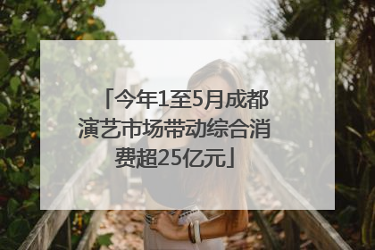 今年1至5月成都演艺市场带动综合消费超25亿元