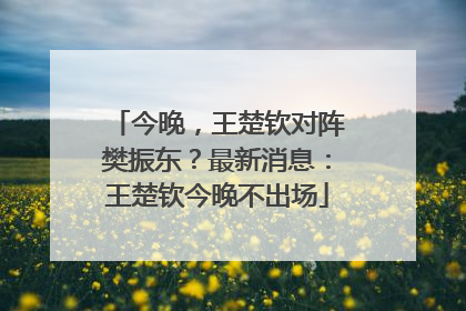 今晚，王楚钦对阵樊振东？最新消息：王楚钦今晚不出场