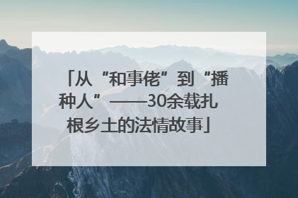 从“和事佬”到“播种人”——30余载扎根乡土的法情故事
