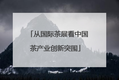 从国际茶展看中国茶产业创新突围
