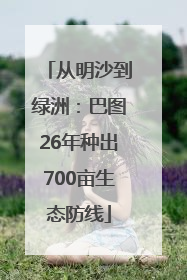 从明沙到绿洲：巴图26年种出700亩生态防线
