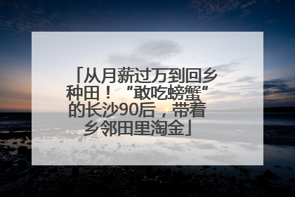 从月薪过万到回乡种田！“敢吃螃蟹”的长沙90后，带着乡邻田里淘金