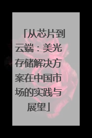 从芯片到云端：美光存储解决方案在中国市场的实践与展望