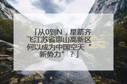 从0到N，星箭齐飞江苏省惠山高新区何以成为中国空天“新势力”？