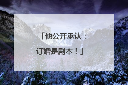 他公开承认：订婚是剧本！