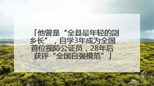 他曾是“全县最年轻的副乡长”，自学3年成为全国首位视障公证员，28年后获评“全国自强模范”