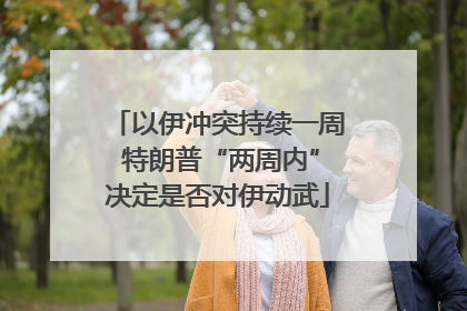 以伊冲突持续一周 特朗普“两周内”决定是否对伊动武