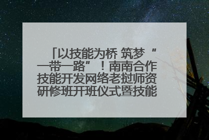 以技能为桥 筑梦“一带一路”！南南合作技能开发网络老挝师资研修班开班仪式暨技能梦工坊签约仪式举行