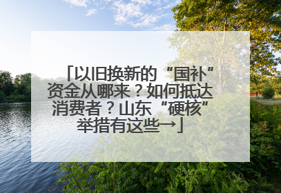 以旧换新的“国补”资金从哪来？如何抵达消费者？山东“硬核”举措有这些→