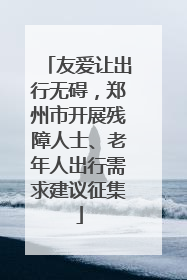 友爱让出行无碍，郑州市开展残障人士、老年人出行需求建议征集