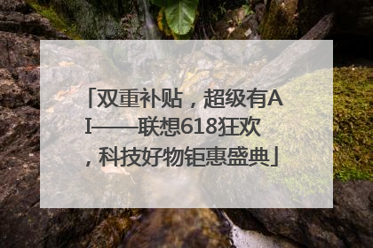 双重补贴，超级有AI——联想618狂欢，科技好物钜惠盛典