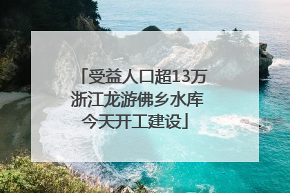 受益人口超13万 浙江龙游佛乡水库今天开工建设