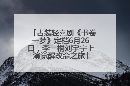古装轻喜剧《书卷一梦》定档6月26日，李一桐刘宇宁上演觉醒改命之旅