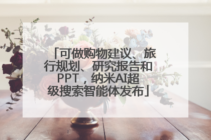 可做购物建议、旅行规划、研究报告和PPT，纳米AI超级搜索智能体发布