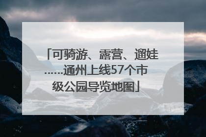 可骑游、露营、遛娃……通州上线57个市级公园导览地图