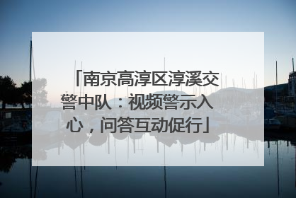 南京高淳区淳溪交警中队：视频警示入心，问答互动促行