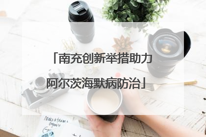 南充创新举措助力阿尔茨海默病防治