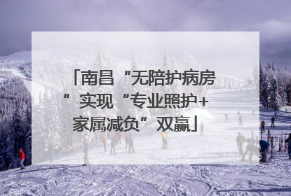 南昌“无陪护病房”实现“专业照护+家属减负”双赢