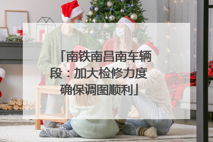 南铁南昌南车辆段：加大检修力度确保调图顺利