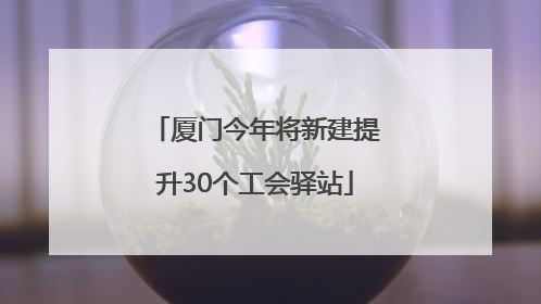 厦门今年将新建提升30个工会驿站