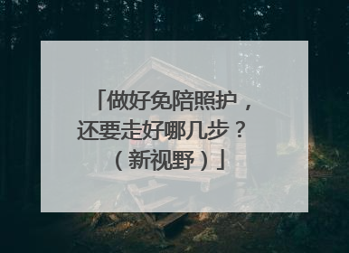 做好免陪照护，还要走好哪几步？（新视野）