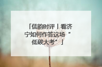 儒韵时评丨看济宁如何作答这场“低碳大考”