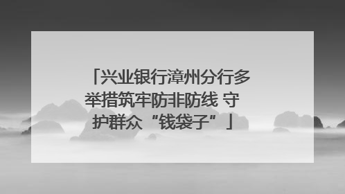 兴业银行漳州分行多举措筑牢防非防线 守护群众“钱袋子”