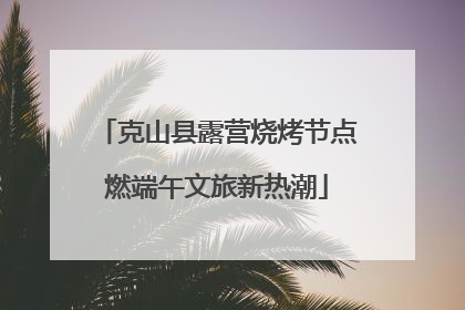 克山县露营烧烤节点燃端午文旅新热潮