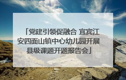 党建引领促融合 宜宾江安四面山镇中心幼儿园开展县级课题开题报告会