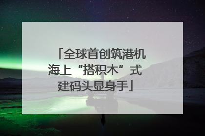 全球首创筑港机海上“搭积木”式建码头显身手