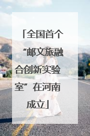 全国首个“邮文旅融合创新实验室”在河南成立