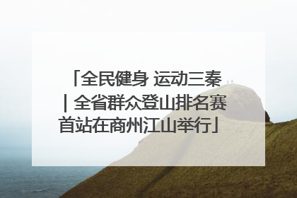 全民健身 运动三秦｜全省群众登山排名赛首站在商州江山举行