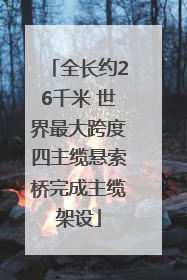 全长约26千米 世界最大跨度四主缆悬索桥完成主缆架设