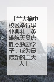 兰大榆中校区举行毕业典礼，英雄航天员唐胜杰勉励学子：成为最攒劲的兰大人