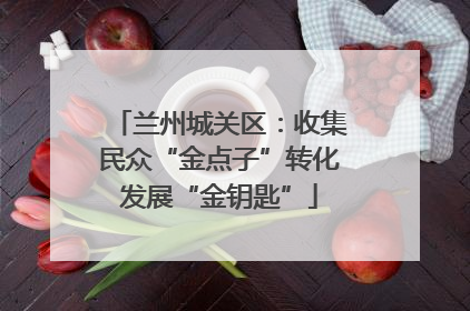 兰州城关区：收集民众“金点子”转化发展“金钥匙”