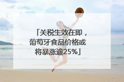 关税生效在即，葡萄牙食品价格或将暴涨逾25%