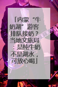 内蒙“牛奶湖”游客排队接奶？当地文旅局：是纯牛奶不是湖水，可放心喝