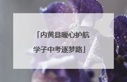 内黄县暖心护航学子中考逐梦路