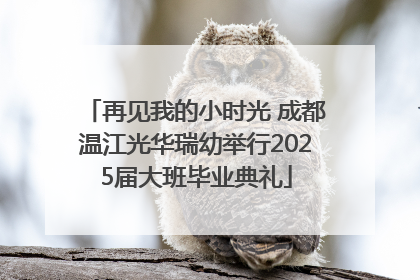 再见我的小时光 成都温江光华瑞幼举行2025届大班毕业典礼