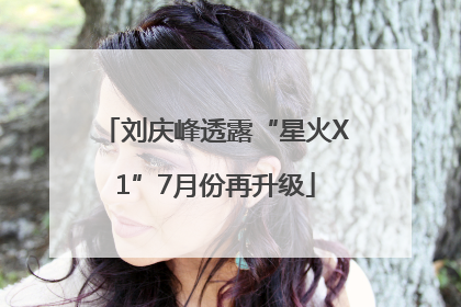 刘庆峰透露“星火X1”7月份再升级