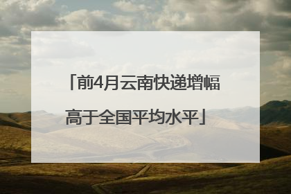 前4月云南快递增幅高于全国平均水平