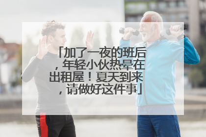 加了一夜的班后，年轻小伙热晕在出租屋！夏天到来，请做好这件事
