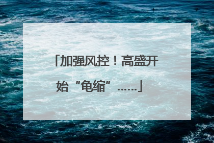 加强风控！高盛开始“龟缩”……