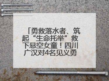 勇救落水者、筑起“生命托举”救下悬空女童！四川广汉对4名见义勇为人员进行表彰