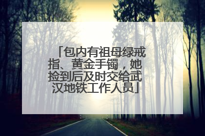 包内有祖母绿戒指、黄金手镯，她捡到后及时交给武汉地铁工作人员