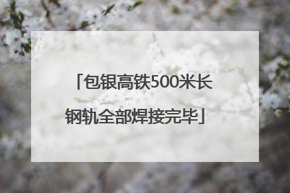 包银高铁500米长钢轨全部焊接完毕